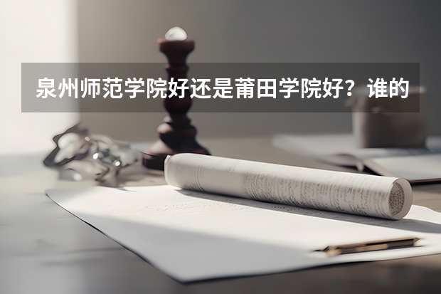 泉州师范学院好还是莆田学院好？谁的环境好些？宿舍条件更好些？师资更好？（仰恩大学评价）