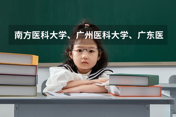南方医科大学、广州医科大学、广东医科大学是否有从属关系？谁的实力最强？ 广东医科大学分数线2023