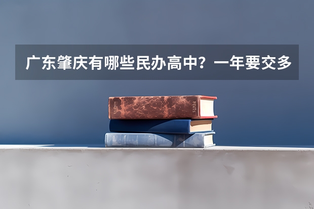 广东肇庆有哪些民办高中？一年要交多少钱？怎么入学？谢谢