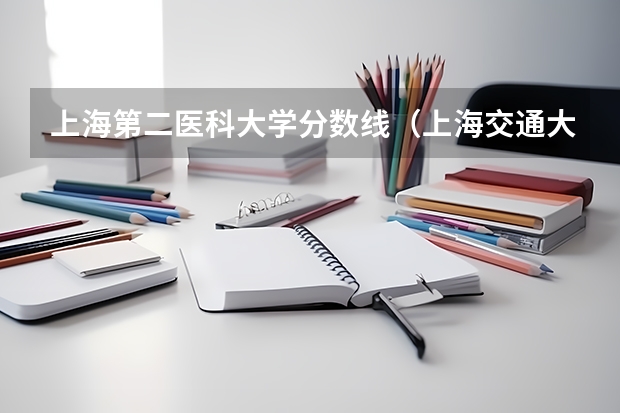 上海第二医科大学分数线（上海交通大学医学院分数线）