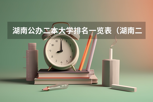 湖南公办二本大学排名一览表（湖南二本大学名单排名榜）
