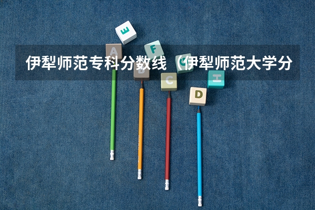 伊犁师范专科分数线（伊犁师范大学分数线）