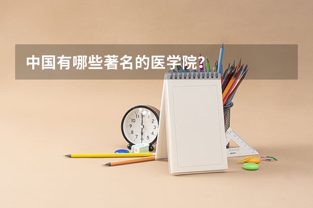 中国有哪些著名的医学院？