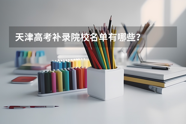 天津高考补录院校名单有哪些？