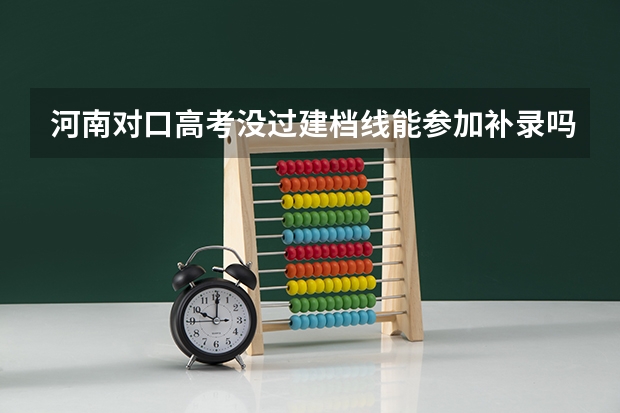 河南对口高考没过建档线能参加补录吗?
