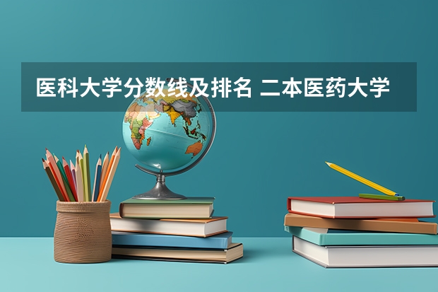医科大学分数线及排名 二本医药大学排名及分数线