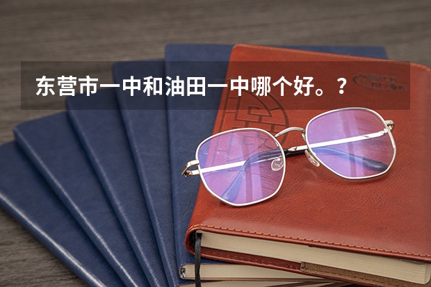 东营市一中和油田一中哪个好。？