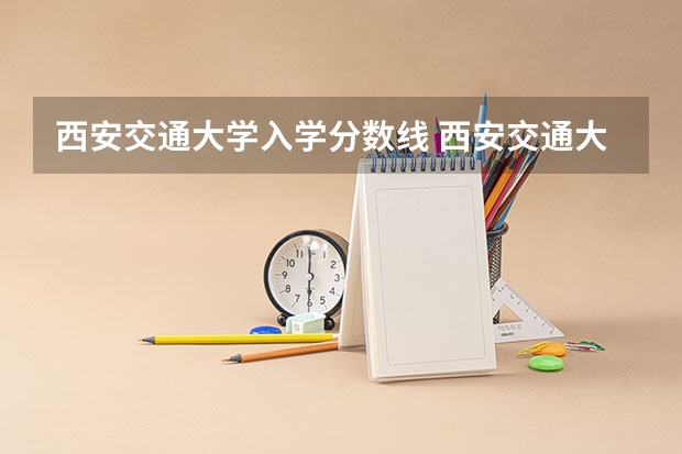 西安交通大学入学分数线 西安交通大学三本城市学院录取分数线