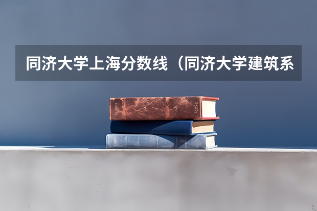 同济大学上海分数线（同济大学建筑系在海南的分数线）