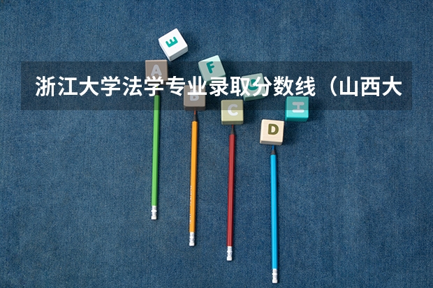 浙江大学法学专业录取分数线（山西大学法学专业录取分数线）
