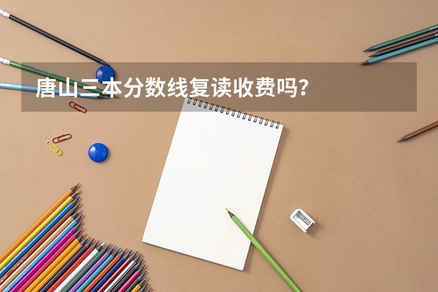 唐山三本分数线复读收费吗？