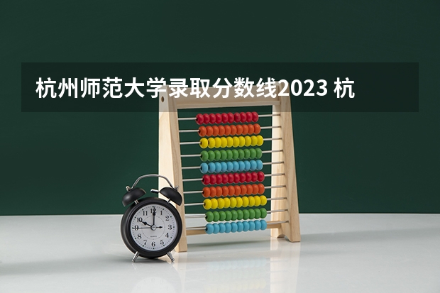 杭州师范大学录取分数线2023 杭师大钱江学院分数线