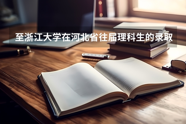 至浙江大学在河北省往届理科生的录取分数线是多少？