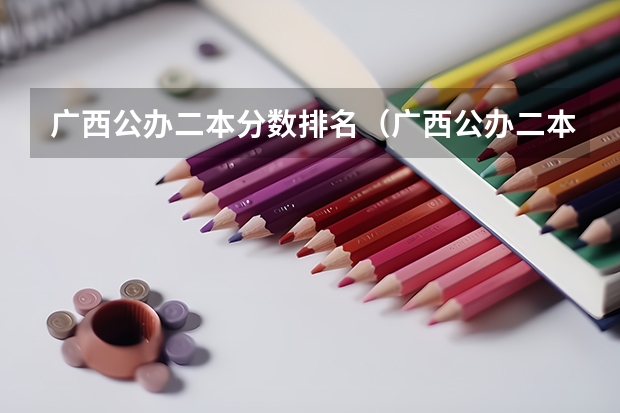 广西公办二本分数排名（广西公办二本大学排名及分数线）