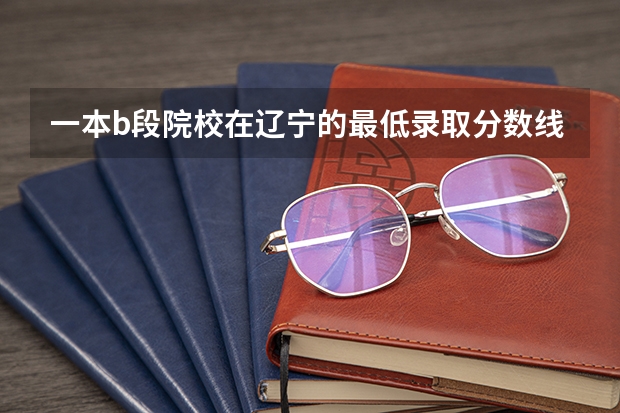 一本b段院校在辽宁的最低录取分数线(09各大院校在浙江一本分数线)
