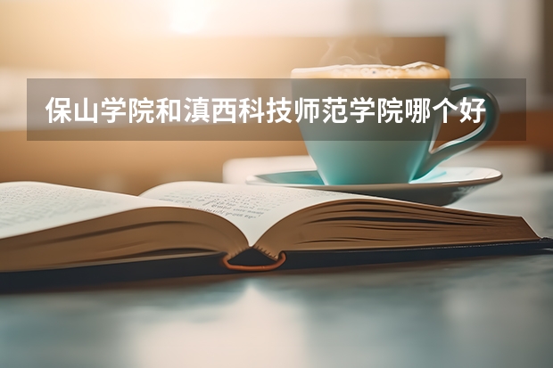 保山学院和滇西科技师范学院哪个好