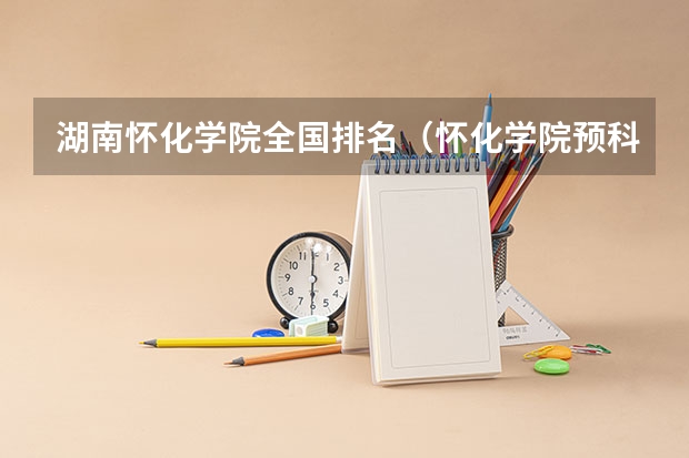 湖南怀化学院全国排名（怀化学院预科班分数线）