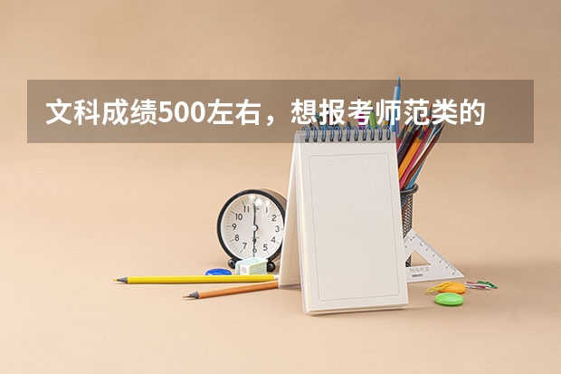 文科成绩500左右，想报考师范类的学校，有什么好的学校可以推荐？