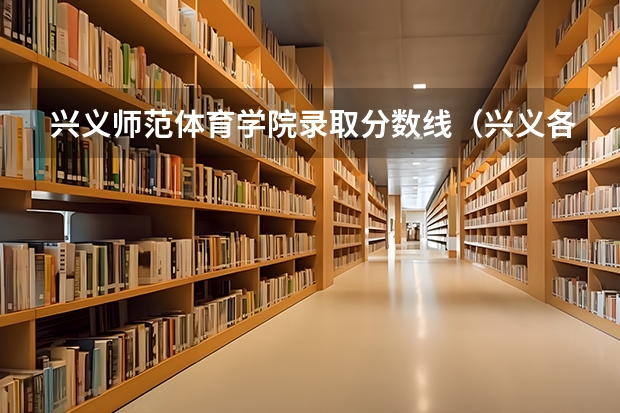 兴义师范体育学院录取分数线（兴义各个中考录取分数线？）