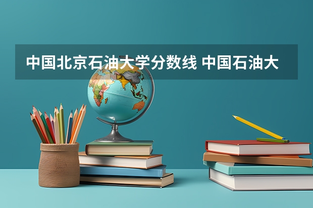 中国北京石油大学分数线 中国石油大学北京2023考研复试分数线