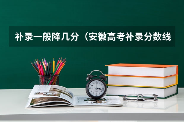 补录一般降几分（安徽高考补录分数线）
