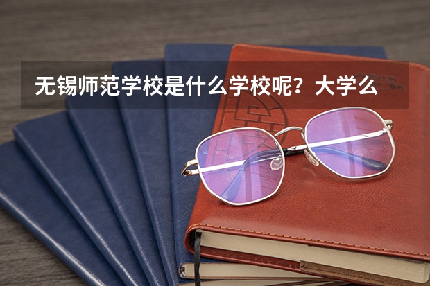 无锡师范学校是什么学校呢？大学么