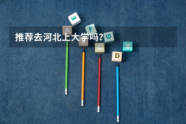 推荐去河北上大学吗?