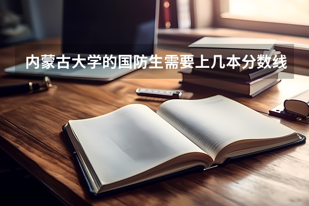 内蒙古大学的国防生需要上几本分数线，有什么专业，