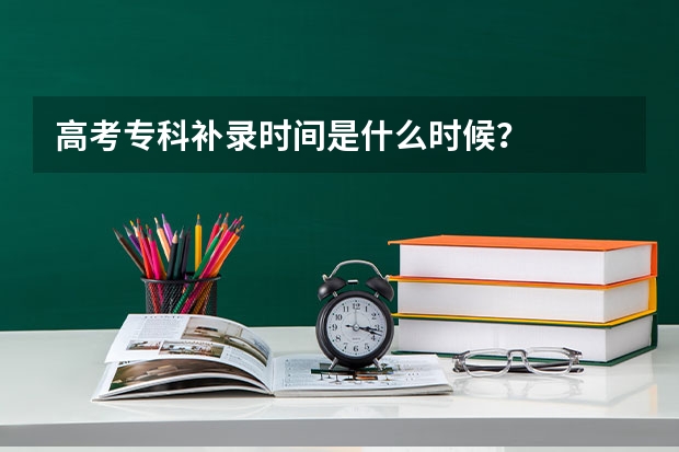 高考专科补录时间是什么时候？