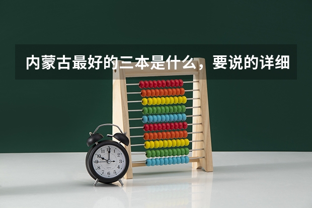 内蒙古最好的三本是什么，要说的详细，学校条件环境风气都要有，回答好的加分，满意的话还会多给分！！