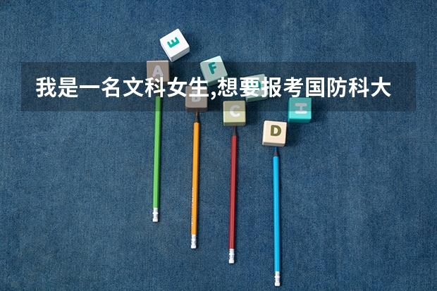 我是一名文科女生,想要报考国防科大,可以吗??