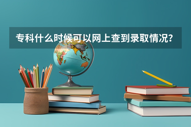 专科什么时候可以网上查到录取情况？