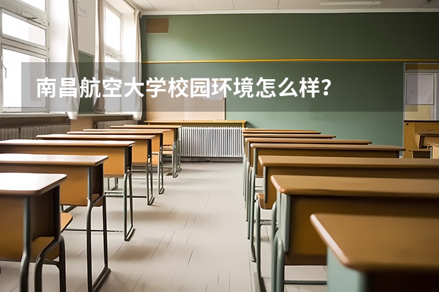 南昌航空大学校园环境怎么样？