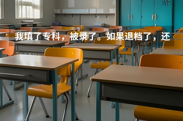 我填了专科，被录了。如果退档了，还有可能被补录吗？急
