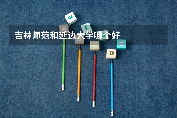 吉林师范和延边大学哪个好