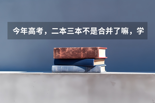 今年高考，二本三本不是合并了嘛，学校发的招生手册上没有三本学校是怎么回事？