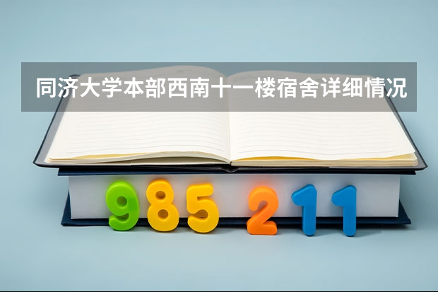 同济大学本部西南十一楼宿舍详细情况（同济大学09新生宿舍）