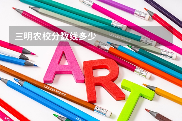 三明农校分数线多少