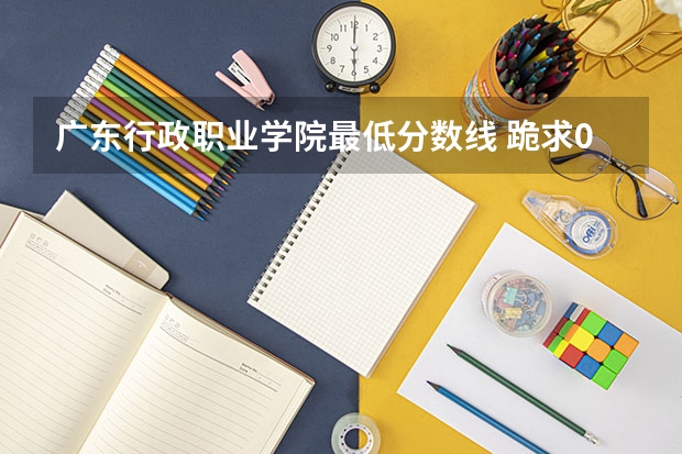 广东行政职业学院最低分数线 跪求08年广东专科各学校的录取分数线