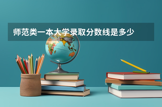 师范类一本大学录取分数线是多少