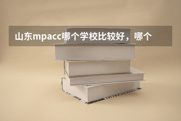山东mpacc哪个学校比较好，哪个好考一点？