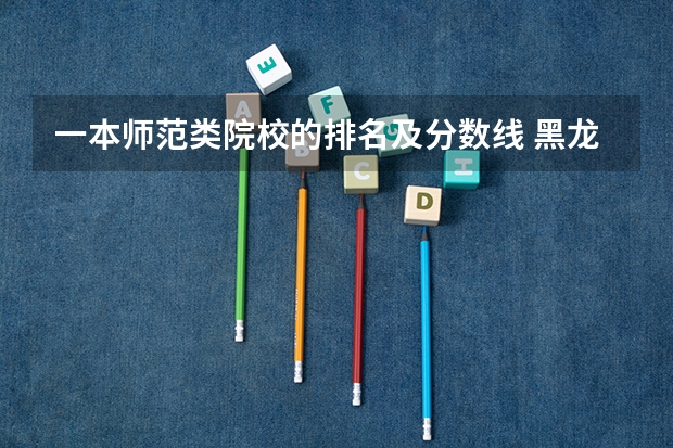一本师范类院校的排名及分数线 黑龙江省师范类大学排名及录取分数线