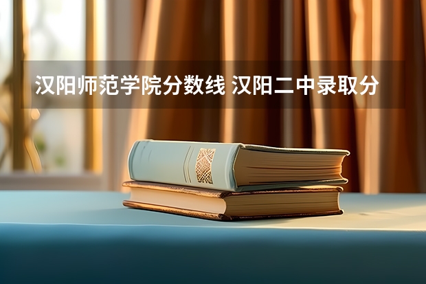 汉阳师范学院分数线 汉阳二中录取分数线