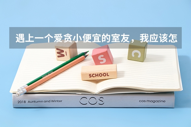 遇上一个爱贪小便宜的室友，我应该怎么办？