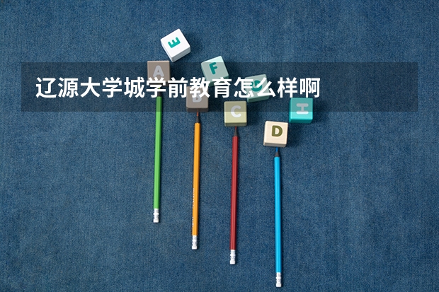 辽源大学城学前教育怎么样啊