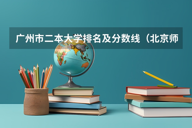 广州市二本大学排名及分数线（北京师范大学珠海校区2023分数线）