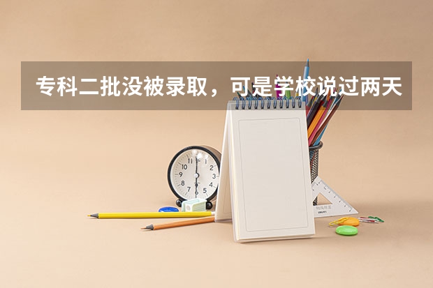 专科二批没被录取，可是学校说过两天让我打电话是什么意思？我还能再上吗？