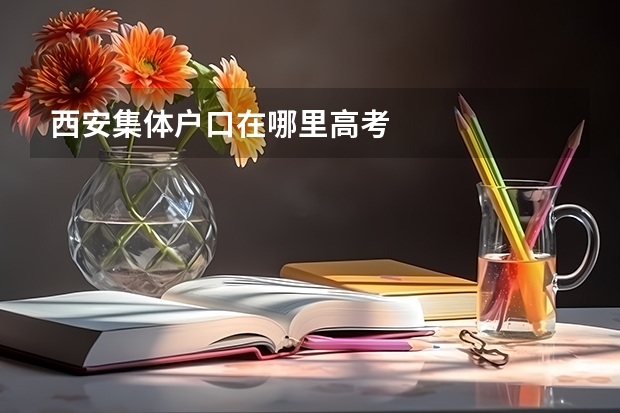 西安集体户口在哪里高考