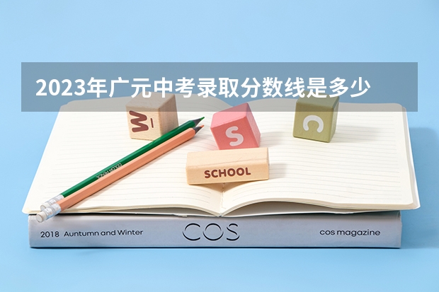 2023年广元中考录取分数线是多少？。