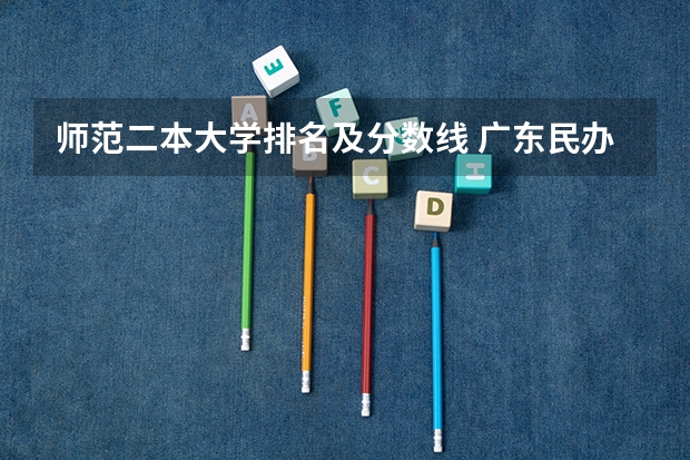 师范二本大学排名及分数线 广东民办大学本科分数线